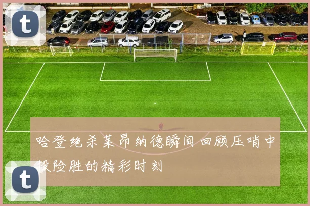 哈登绝杀莱昂纳德瞬间回顾压哨中投险胜的精彩时刻