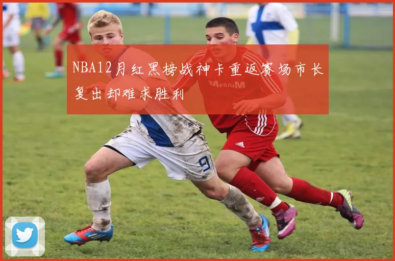 NBA12月红黑榜战神卡重返赛场市长复出却难求胜利