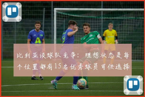 比利亚谈球队竞争：理想状态是每个位置都有15名优秀球员可供选择