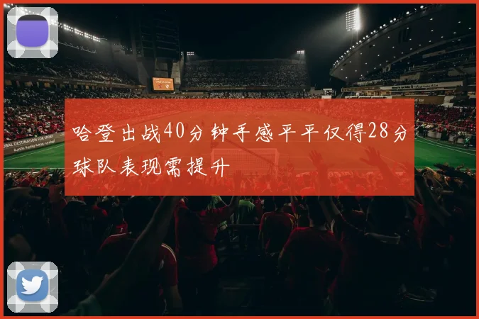 哈登出战40分钟手感平平仅得28分球队表现需提升