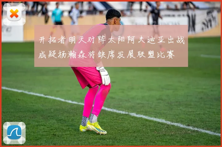 开拓者明天对阵太阳阿夫迪亚出战成疑杨瀚森将缺席发展联盟比赛
