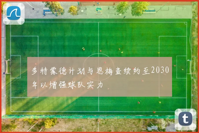 多特蒙德计划与恩梅查续约至2030年以增强球队实力