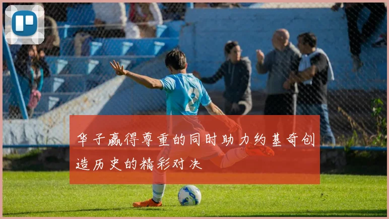 华子赢得尊重的同时助力约基奇创造历史的精彩对决