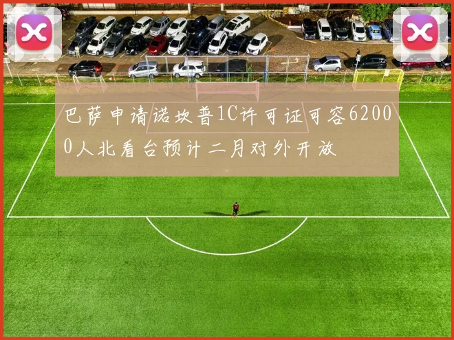 巴萨申请诺坎普1C许可证可容62000人北看台预计二月对外开放
