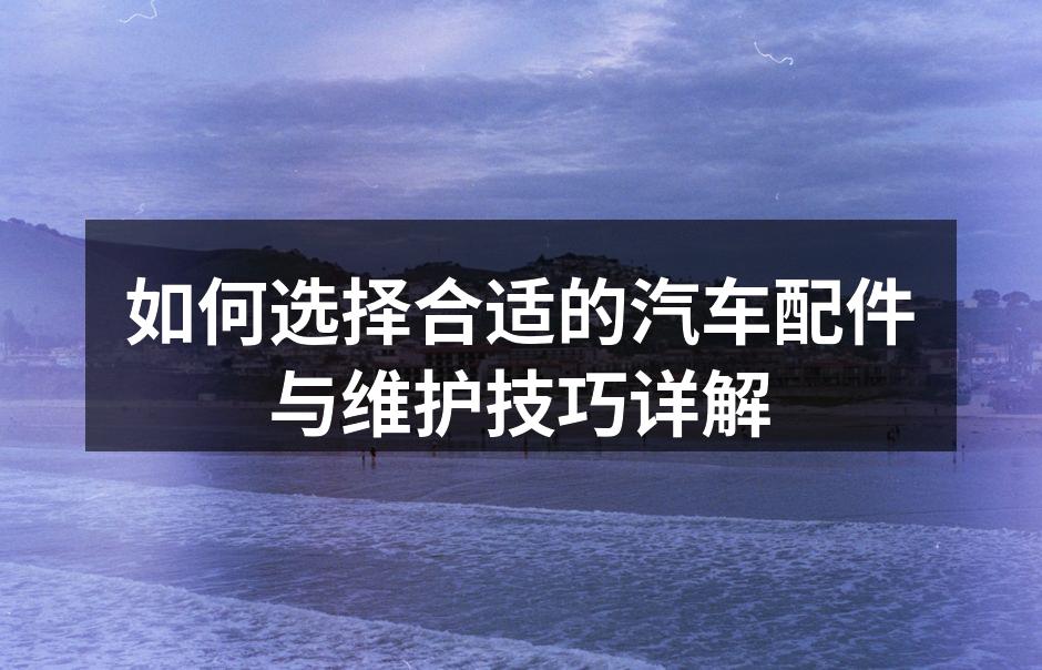 选择优质汽车配件保障安全